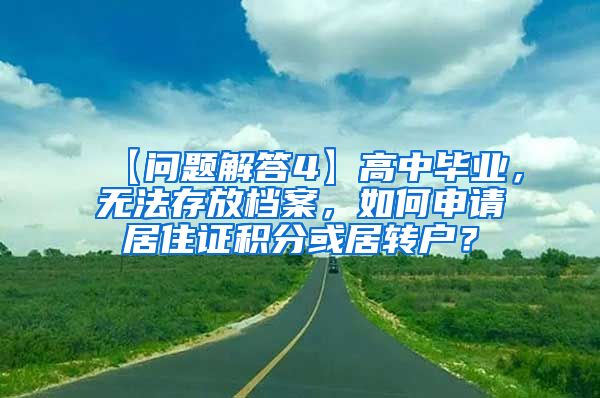 【问题解答4】高中毕业，无法存放档案，如何申请居住证积分或居转户？