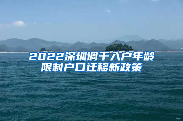 2022深圳调干入户年龄限制户口迁移新政策