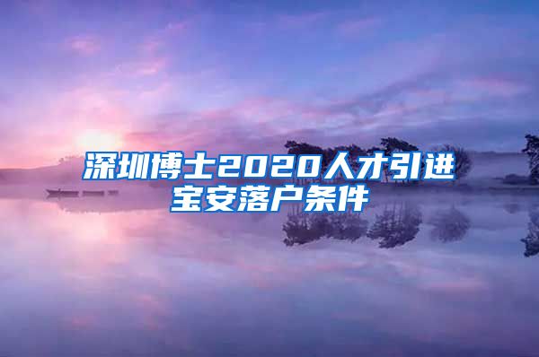 深圳博士2020人才引进宝安落户条件