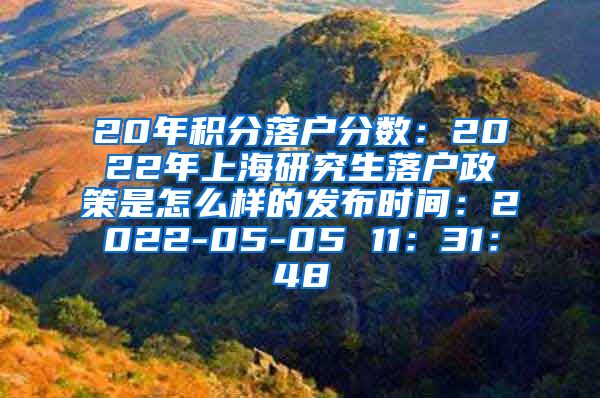 20年积分落户分数：2022年上海研究生落户政策是怎么样的发布时间：2022-05-05 11：31：48