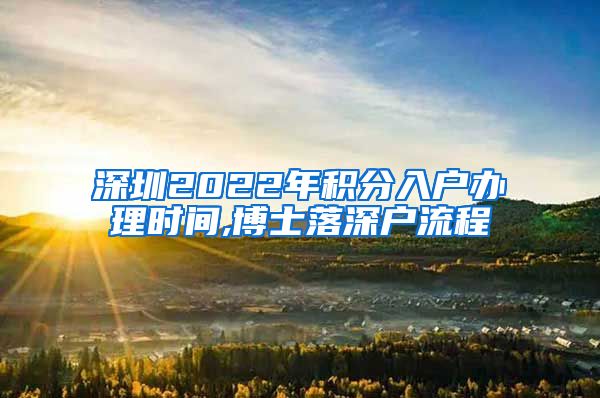 深圳2022年积分入户办理时间,博士落深户流程