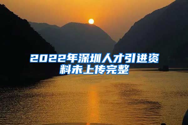 2022年深圳人才引进资料未上传完整