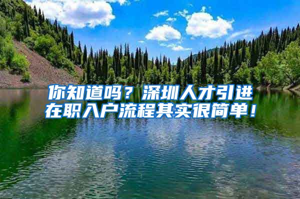 你知道吗？深圳人才引进在职入户流程其实很简单！