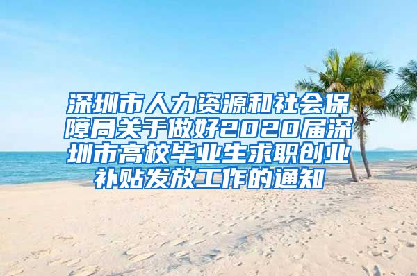 深圳市人力资源和社会保障局关于做好2020届深圳市高校毕业生求职创业补贴发放工作的通知