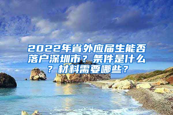 2022年省外应届生能否落户深圳市？条件是什么？材料需要哪些？