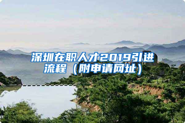 深圳在职人才2019引进流程（附申请网址）