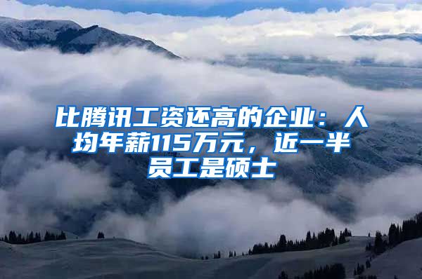 比腾讯工资还高的企业：人均年薪115万元，近一半员工是硕士