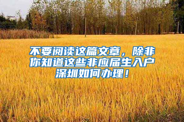 不要阅读这篇文章，除非你知道这些非应届生入户深圳如何办理！