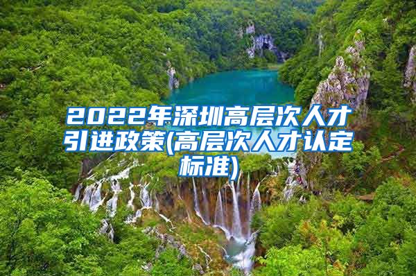 2022年深圳高层次人才引进政策(高层次人才认定标准)