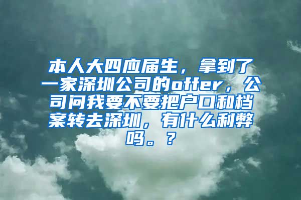 本人大四应届生，拿到了一家深圳公司的offer，公司问我要不要把户口和档案转去深圳，有什么利弊吗。？