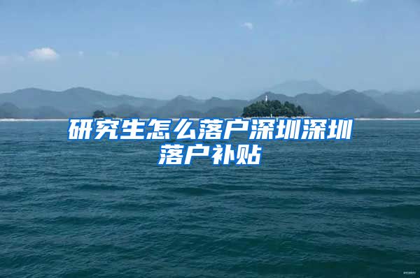 研究生怎么落户深圳深圳落户补贴