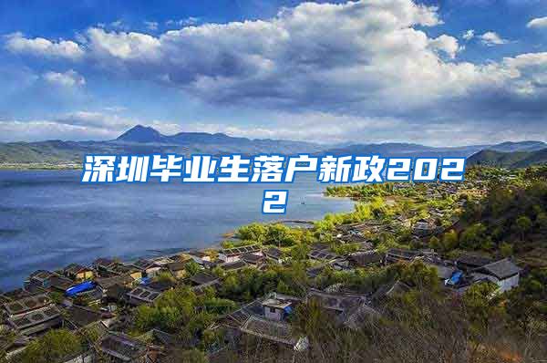 深圳毕业生落户新政2022