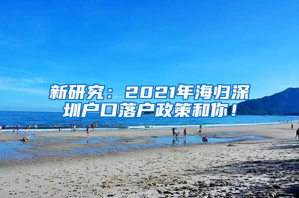 新研究：2021年海归深圳户口落户政策和你！