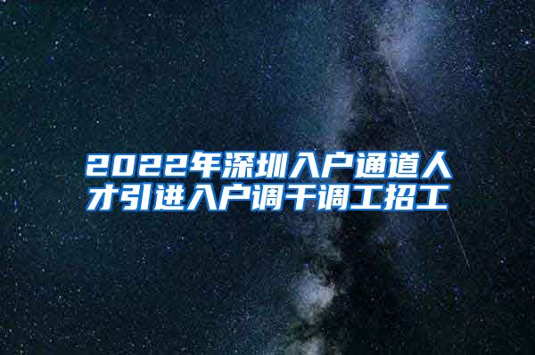 2022年深圳入户通道人才引进入户调干调工招工