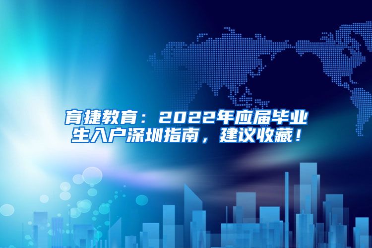 育捷教育：2022年应届毕业生入户深圳指南，建议收藏！