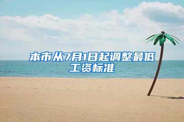 本市从7月1日起调整最低工资标准