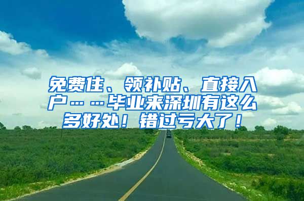 免费住、领补贴、直接入户……毕业来深圳有这么多好处！错过亏大了！