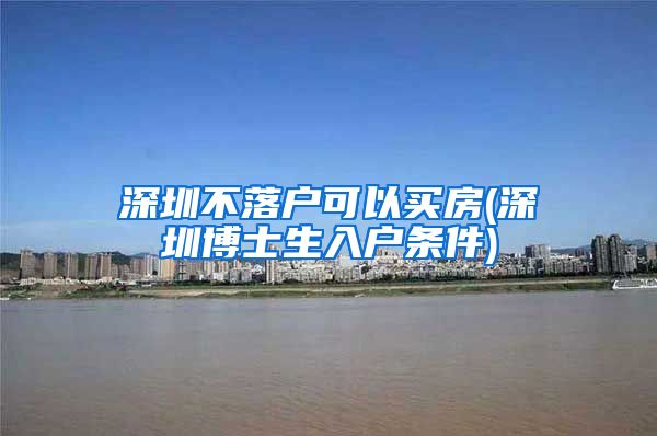 深圳不落户可以买房(深圳博士生入户条件)