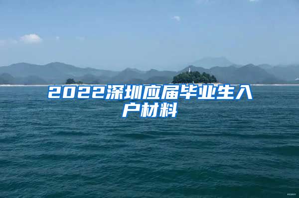 2022深圳应届毕业生入户材料