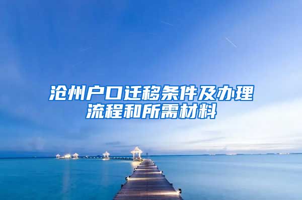 沧州户口迁移条件及办理流程和所需材料