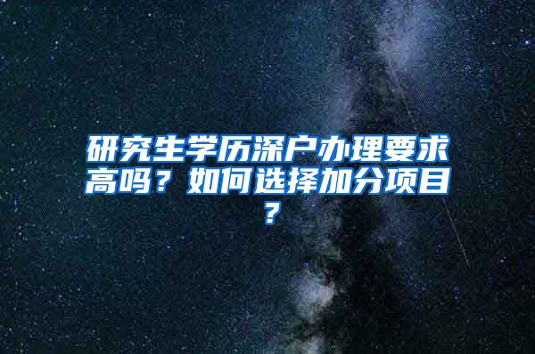 研究生学历深户办理要求高吗？如何选择加分项目？