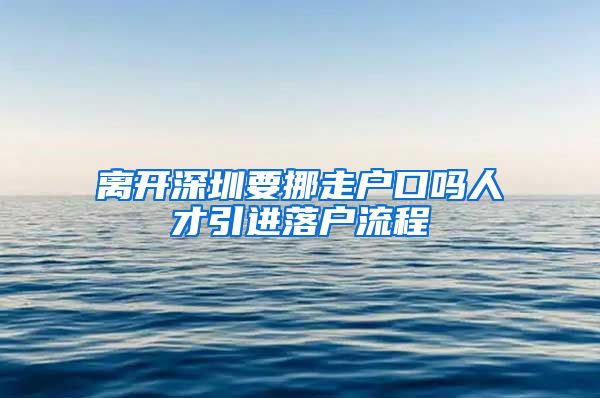 离开深圳要挪走户口吗人才引进落户流程