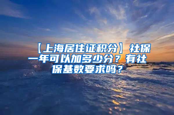 【上海居住证积分】社保一年可以加多少分？有社保基数要求吗？