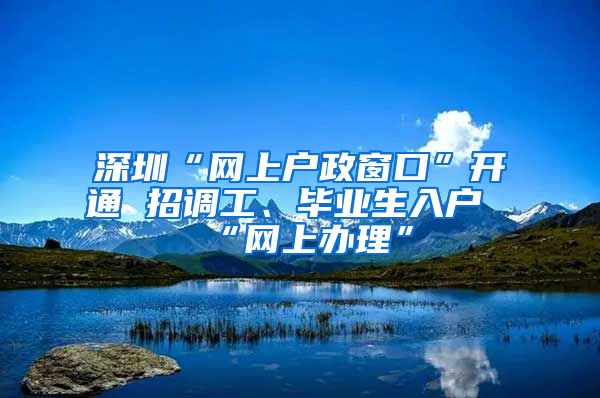 深圳“网上户政窗口”开通 招调工、毕业生入户“网上办理”