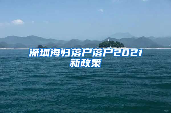 深圳海归落户落户2021新政策