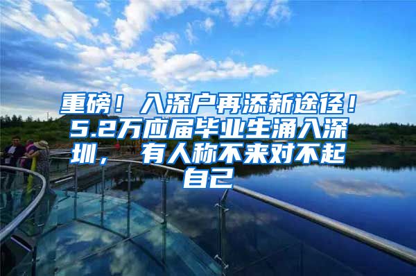 重磅！入深户再添新途径！5.2万应届毕业生涌入深圳， 有人称不来对不起自己