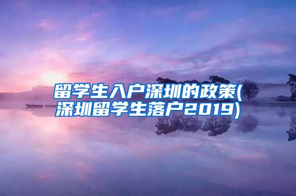 留学生入户深圳的政策(深圳留学生落户2019)