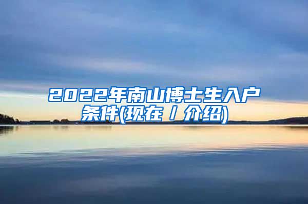 2022年南山博士生入户条件(现在／介绍)