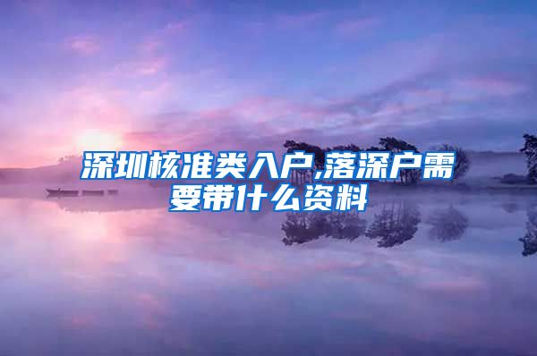 深圳核准类入户,落深户需要带什么资料