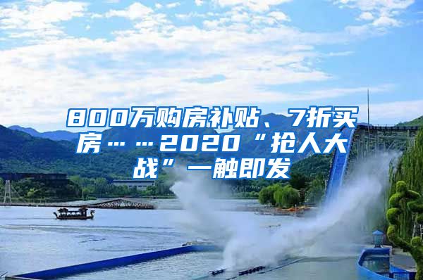 800万购房补贴、7折买房……2020“抢人大战”一触即发