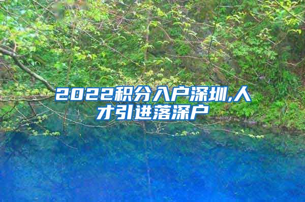 2022积分入户深圳,人才引进落深户