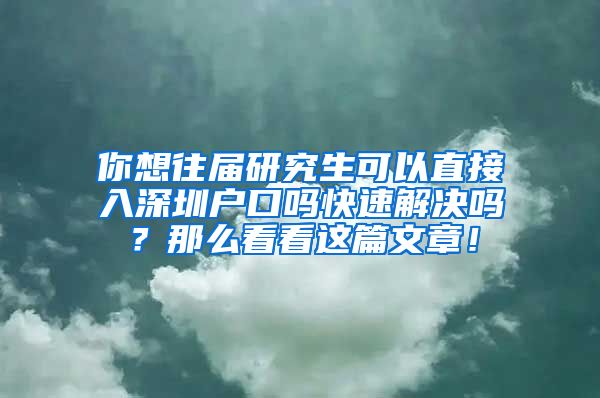 你想往届研究生可以直接入深圳户口吗快速解决吗？那么看看这篇文章！