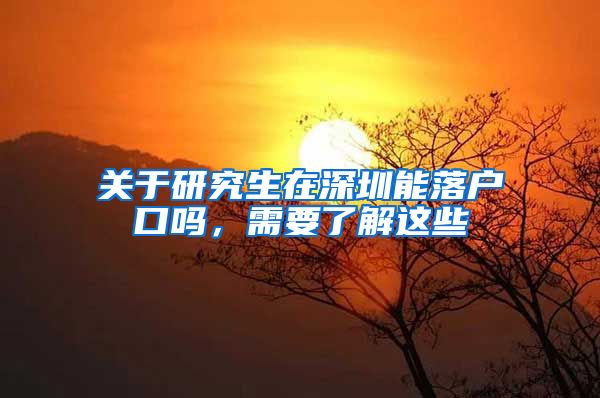 关于研究生在深圳能落户口吗，需要了解这些