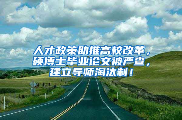 人才政策助推高校改革，硕博士毕业论文被严查，建立导师淘汰制！