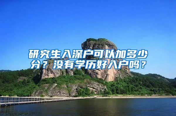 研究生入深户可以加多少分？没有学历好入户吗？