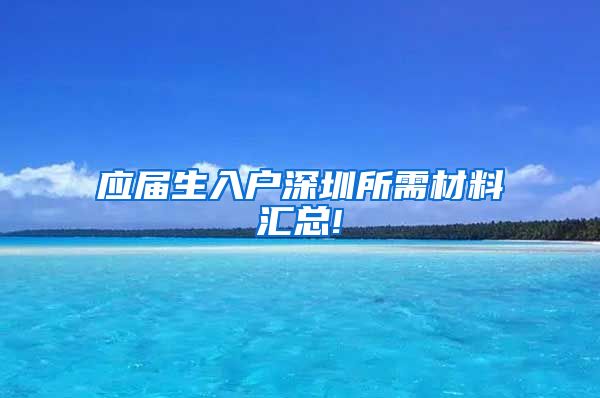 应届生入户深圳所需材料汇总!