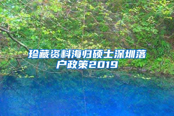 珍藏资料海归硕士深圳落户政策2019