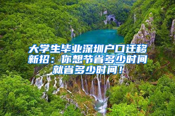 大学生毕业深圳户口迁移新招：你想节省多少时间就省多少时间！