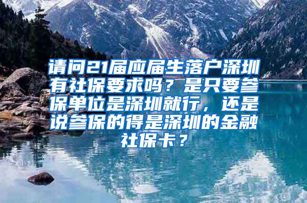 请问21届应届生落户深圳有社保要求吗？是只要参保单位是深圳就行，还是说参保的得是深圳的金融社保卡？