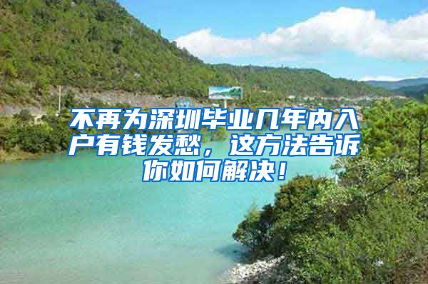 不再为深圳毕业几年内入户有钱发愁，这方法告诉你如何解决！