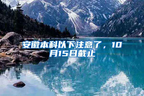 安徽本科以下注意了，10月15日截止