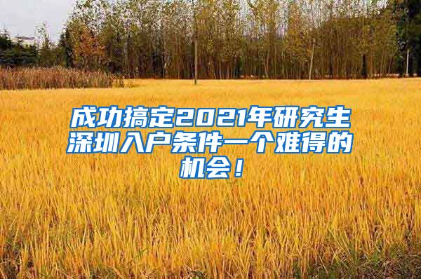 成功搞定2021年研究生深圳入户条件一个难得的机会！