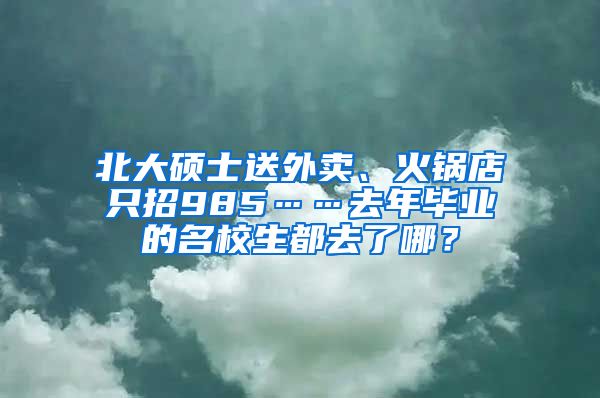 北大硕士送外卖、火锅店只招985……去年毕业的名校生都去了哪？