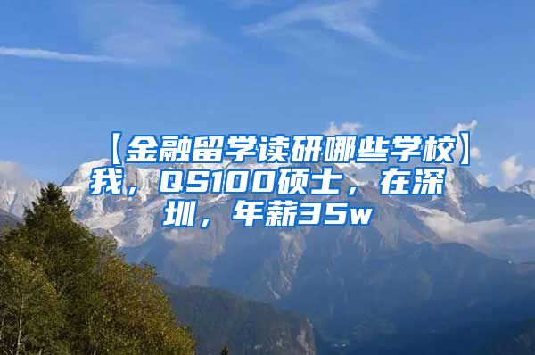 【金融留学读研哪些学校】我，QS100硕士，在深圳，年薪35w