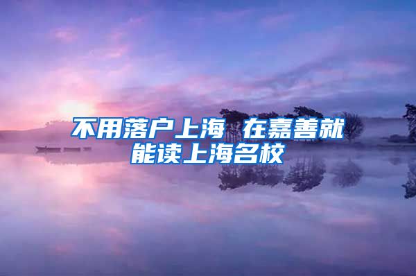 不用落户上海 在嘉善就能读上海名校