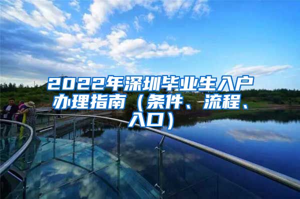 2022年深圳毕业生入户办理指南（条件、流程、入口）